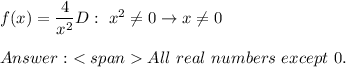f(x)=\dfrac{4}{x^2}D:\ x^2\neq0\to x\neq0\\\\\ All\ real\ numbers\ except\ 0.