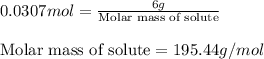0.0307mol=\frac{6g}{\text{Molar mass of solute}}\\\\\text{Molar mass of solute}=195.44g/mol