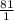 \frac{81}{1}