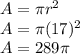 A = \pi r^{2}\\&#10;A =  \pi  (17)^{2} \\&#10;A = 289 \pi