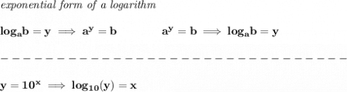 \bf \textit{exponential form of a logarithm}&#10;\\\\&#10;log_a  b=y \implies   a^y=  b\qquad\qquad &#10;%  exponential notation 2nd form&#10;a^y=  b\implies log_a  b=y \\\\&#10;-------------------------------\\\\&#10;y=10^x\implies log_{10}(y)=x