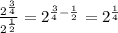 \frac{2^{\frac{3}{4} }}{2^{\frac{1}{2} }}=2^{\frac{3}{4}-\frac{1}{2} }}=2^{\frac{1}{4}}