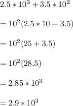 2.5*10^{3}+3.5*10^{2}   \\  \\ &#10;= 10^{2}(2.5*10+3.5)  \\  \\ &#10;= 10^{2}(25+3.5) \\  \\&#10;= 10^{2} (28.5) \\  \\ &#10;=2.85*10^{3} \\  \\&#10;=2.9*10^{3}