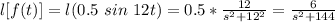 l[f(t)] = l (0.5 \ sin \ 12t) = 0.5* \frac{12}{s^2+12^2} =  \frac{6}{s^2+144}