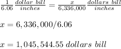 \frac{1}{6.06}\frac{dollar\ bill}{inches}=\frac{x}{6,336,000}\frac{dollars\ bill}{inches} \\ \\x=6,336,000/6.06\\ \\x=1,045,544.55\ dollars\ bill