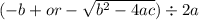 ( - b + or -  \sqrt{ {b}^{2}  - 4ac} ) \div 2a