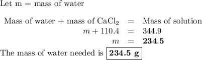 \text{Let m = mass of water}\\\begin{array}{rcl}\\\text{Mass of water + mass of CaCl}_{2} & = & \text{Mass of solution}\\m + 110.4 & = & 344.9\\m & = &\mathbf{234.5}\\\end{array}\\\text{The mass of water needed is $\boxed{\textbf{234.5 g}}$}
