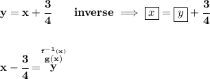 \bf y=x+\cfrac{3}{4}\qquad inverse\implies \boxed{x}=\boxed{y}+\cfrac{3}{4}&#10;\\\\\\&#10;x-\cfrac{3}{4}=\stackrel{\stackrel{f^{-1}(x)}{g(x)}}{y}