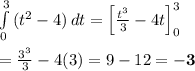 \int\limits^3_0 {(t^2-4)} \, dt =\left[ \frac{t^3}{3} -4t\right]_0^3 \\  \\ = \frac{3^3}{3} -4(3)=9-12=\bold{-3}
