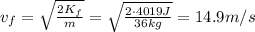 v_f =  \sqrt{ \frac{2K_f}{m} } = \sqrt{ \frac{2 \cdot 4019 J}{36 kg} }=14.9 m/s