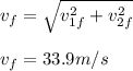 v_{f} = \sqrt{ v_{1f}^{2}+ v_{2f}^{2} } \\ \\ v_{f} = 33.9m/s