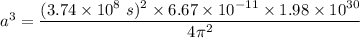 a^3= \dfrac{(3.74\times 10^8\ s)^2\times 6.67\times 10^{-11}\times 1.98\times 10^{30}}{4\pi^2}
