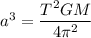 a^3=\dfrac{T^2GM}{4\pi^2}