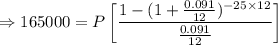 \Rightarrow 165000=P\left[\dfrac{1-(1+\frac{0.091}{12})^{-25\times 12}}{\frac{0.091}{12}}\right]