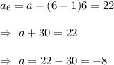 a_6=a+(6-1)6=22\\\\\Rightarrow\ a+30=22\\\\\Rightarrow\ a=22-30=-8