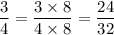 \dfrac{3}{4} =  \dfrac{3 \times 8}{4 \times 8}   =  \dfrac{24}{32}