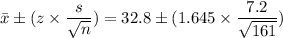 \bar{x}\pm (z\times\dfrac{s}{\sqrt{n} }) = 32.8\pm(1.645\times\dfrac{7.2}{\sqrt{161} })