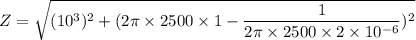 Z=\sqrt{(10^3)^2+(2\pi \times 2500\times 1-\dfrac{1}{2\pi \times 2500\times 2\times 10^{-6}})^{2}}