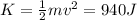 K= \frac{1}{2}mv^2=940 J