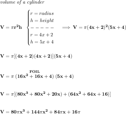 \bf \textit{volume of a cylinder}\\\\&#10;V=\pi r^2 h~~&#10;\begin{cases}&#10;r=radius\\&#10;h=height\\&#10;-----\\&#10;r=4x+2\\&#10;h=5x+4&#10;\end{cases}\implies V=\pi (4x+2)^2(5x+4)&#10;\\\\\\&#10;V=\pi [(4x+2)(4x+2)](5x+4)\\\\\\ V=\pi \stackrel{FOIL}{(16x^2+16x+4)}(5x+4) \\\\\\&#10;V=\pi[ (80x^3+80x^2+20x)+(64x^2+64x+16)]&#10;\\\\\\&#10;V=80\pi  x^3+144\pi  x^2+84\pi  x+16\pi