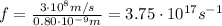 f= \frac{3 \cdot 10^8 m/s}{0.80 \cdot 10^{-9} m} =3.75 \cdot 10^{17} s^{-1}