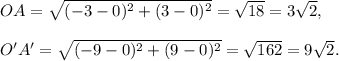 OA=\sqrt{(-3-0)^2+(3-0)^2}=\sqrt{18}=3\sqrt 2,\\\\O'A'=\sqrt{(-9-0)^2+(9-0)^2}=\sqrt{162}=9\sqrt 2.