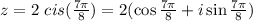 z=2 \ cis ( \frac{7 \pi }{8} )=2(\cos\frac{7 \pi }{8} +i \sin \frac{7 \pi }{8})