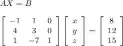 AX=B\\\\\left[\begin{array}{ccc}-1&1&0\\4&3&0\\1&-7&1\end{array}\right]\left[\begin{array}{c}x&y&z\end{array}\right]=\left[\begin{array}{c}8&12&15\end{array}\right]