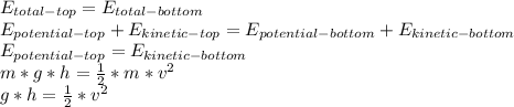 E_{total-top} = E_{total-bottom} \\ E_{potential-top} + E_{kinetic-top} =E_{potential-bottom} + E_{kinetic-bottom} \\ E_{potential-top} =E_{kinetic-bottom} \\ m*g*h = \frac{1}{2} *m* v^{2} \\ g*h = \frac{1}{2} * v^{2}