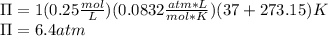 \Pi =1(0.25\frac{mol}{L} )(0.0832\frac{atm*L}{mol*K})(37+273.15)K\\\Pi =6.4atm