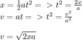 x =  \frac{1}{2} at^2 =\ \textgreater \  t^2 =  \frac{2x}{a}  \\ v = at =\ \textgreater \  t^2 =  \frac{v^2}{a^2}  \\ \\  v =   \sqrt{2xa}