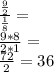 \frac {\frac {9} {2}} {\frac {1} {8}} =\\\frac {9 * 8} {2 * 1} =\\\frac {72} {2} = 36