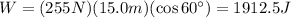 W=(255 N)(15.0 m)(\cos 60^{\circ})=1912.5 J