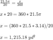\frac{21.5\pi }{20} =\frac{x}{360} \\ \\ x*20=360*21.5\pi \\ \\x=(360*21.5*3.14)/20\\ \\x= 1,215.18\ yd^{2}