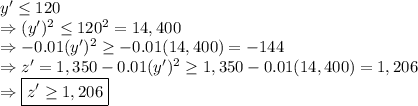 y'  \leq 120\\ \Rightarrow (y')^2 \leq 120^2 = 14,400\\ \Rightarrow -0.01(y')^2 \geq -0.01(14,400) = -144\\ \Rightarrow z' = 1,350 - 0.01(y')^2 \geq 1,350 - 0.01(14,400) = 1,206\\ \Rightarrow \boxed{z' \geq 1,206}