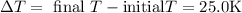 \Delta T=\text { final } T-\text {initial} T=25.0 \mathrm{K}