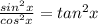 \frac{sin^2x}{cos^2x} = tan^2x