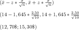 (\bar{x}-z* \frac{\sigma}{  \sqrt{n} },\bar{x}+z* \frac{\sigma}{  \sqrt{n} }) \\  \\ (14-1,645* \frac{2,50}{ \sqrt{10} },14+1,645* \frac{2,50}{ \sqrt{10} }  \\  \\ (12,70\$;15,30\$)