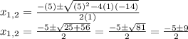 x_{1,2} =\frac{-(5)\±\sqrt{(5)^{2}-4(1)(-14)} }{2(1)}\\x_{1,2} =\frac{-5\±\sqrt{25+56} }{2}=\frac{-5\±\sqrt{81} }{2}=\frac{-5\±9}{2}
