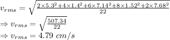 v_{rms}=\sqrt{\frac{2\times 5.3^2+4\times 1.4^2+6\times 7.14^2+8\times 1.52^2+2\times 7.68^2}{22}}\\\Rightarrow v_{rms}=\sqrt{\frac{507.34}{22}}\\\Rightarrow v_{rms}=4.79\ cm/s