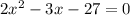 2x^{2}  -3x-27=0