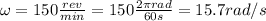 \omega = 150  \frac{rev}{min}  = 150  \frac{2 \pi rad}{60 s} =15.7 rad /s