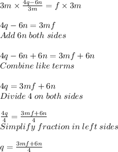 3m \times \frac{4q-6n}{3m}=f \times 3m\\  \\ 4q-6n=3mf\\Add \; 6n \; both\; sides\\ \\ 4q-6n+6n=3mf+6n\\ Combine \; like\; terms\\ \\ 4q=3mf+6n\\Divide \;  4\; on\; both\; sides\\ \\ \frac{4q}{4} =\frac{3mf+6n}{4} \\ Simplify\; fraction\; in\; left\; sides\\ \\ q=\frac{3mf+6n}{4}