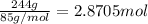 \frac{244 g}{85 g/mol}=2.8705 mol