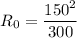 R_{0}=\dfrac{150^2}{300}