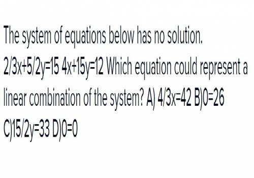 The system of equations below has no solution 2/3x+5/2y=15 4x+15y=12 which equation could represent