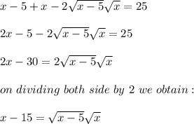 x-5+x-2\sqrt{x-5}\sqrt{x}=25\\\\2x-5-2\sqrt{x-5}\sqrt{x}=25\\\\2x-30=2\sqrt{x-5}\sqrt{x}\\\\on\ dividing\ both\ side\ by\ 2\ we\ obtain:\\\\x-15=\sqrt{x-5}\sqrt{x}