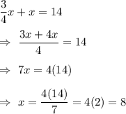 \dfrac{3}{4}x+x=14\\\\\Rightarrow\  \dfrac{3x+4x}{4}=14\\\\ \Rightarrow\  7x=4(14)\\\\ \Rightarrow\  x=\dfrac{4(14)}{7}= 4(2)=8
