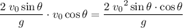 \displaystyle \frac{2\;v_0 \sin{\theta}}{g} \cdot v_0\cos{\theta} = \frac{2\;{v_0}^{2}\sin{\theta}\cdot \cos{\theta}}{g}