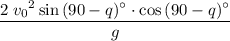 \displaystyle \frac{2\;{v_0}^{2}\sin{(90-q)^{\circ}}\cdot \cos{(90-q)^{\circ}}}{g}